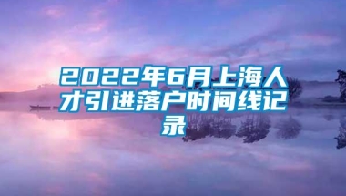 2022年6月上海人才引进落户时间线记录