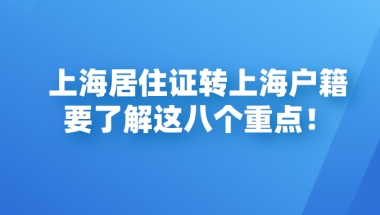 上海居住证转上海户籍政策｜了解这八个重点，能少走很多冤枉路！