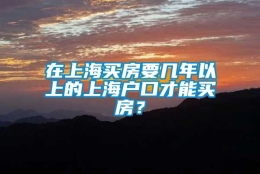 在上海买房要几年以上的上海户口才能买房？