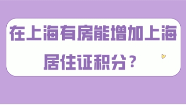 2021年上海积分细则,在上海有房能增加居住证积分？