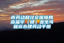 市劳动和社会保障局应届毕（肄）业生可就近办理劳动手册