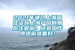 2021年通过上海居住证转上海户口的朋友注意啦！这些工作得提前准备好！