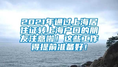 2021年通过上海居住证转上海户口的朋友注意啦！这些工作得提前准备好！