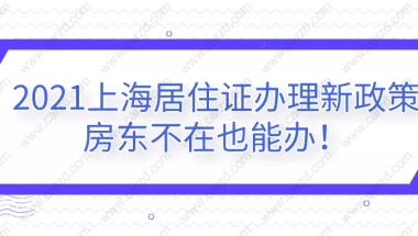 2021上海居住证办理新政策,房东不在也能办!