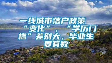 一线城市落户政策“变化”，“学历门槛”差别大，毕业生要有数