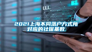 2021上海不同落户方式所对应的社保基数