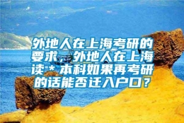 外地人在上海考研的要求，外地人在上海读＊本科如果再考研的话能否迁入户口？