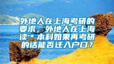 外地人在上海考研的要求，外地人在上海读＊本科如果再考研的话能否迁入户口？