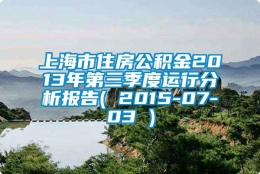 上海市住房公积金2013年第三季度运行分析报告( 2015-07-03 )