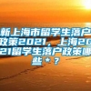 新上海市留学生落户政策2021，上海2021留学生落户政策哪些＊？