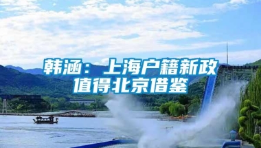 韩涵：上海户籍新政值得北京借鉴