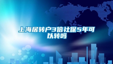 上海居转户3倍社保5年可以转吗