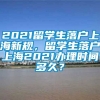 2021留学生落户上海新规，留学生落户上海2021办理时间多久？