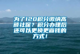 为了120积分缴纳高额社保？积分办理后还可以更换更省钱的方式！