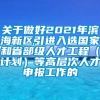 关于做好2021年滨海新区引进入选国家和省部级人才工程（计划）等高层次人才申报工作的