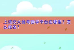 上海交大自考助学平台在哪里？怎么报名？