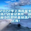 2022年上海应届生落户政策及条件，参加工作即可直接落户上海！