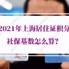 2021年上海居住证积分社保基数怎么算？