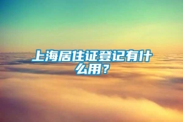 上海居住证登记有什么用？