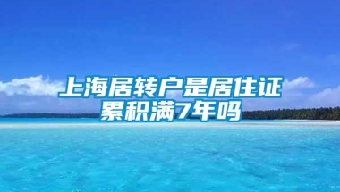 上海居转户是居住证累积满7年吗