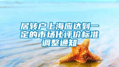 居转户上海应达到一定的市场化评价标准调整通知