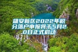 雄安新区2022年积分落户申报将于5月20日正式启动