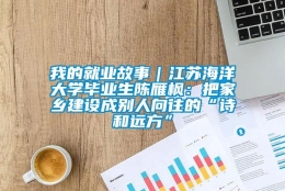 我的就业故事｜江苏海洋大学毕业生陈雁枫：把家乡建设成别人向往的“诗和远方”