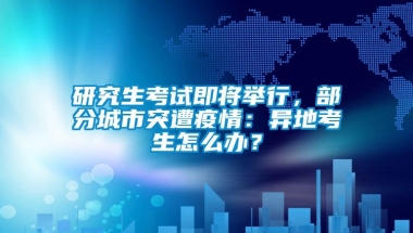 研究生考试即将举行，部分城市突遭疫情：异地考生怎么办？