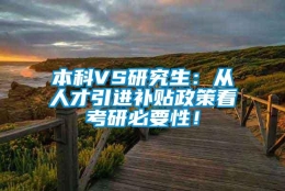 本科VS研究生：从人才引进补贴政策看考研必要性！