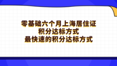 零基础六个月上海居住证积分达标方式，最快速的积分达标方式