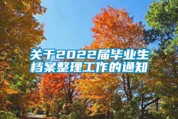 关于2022届毕业生档案整理工作的通知