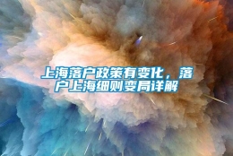 上海落户政策有变化，落户上海细则变局详解