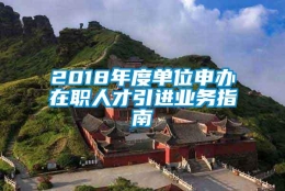 2018年度单位申办在职人才引进业务指南