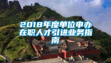 2018年度单位申办在职人才引进业务指南