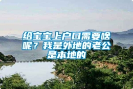 给宝宝上户口需要啥呢？我是外地的老公是本地的