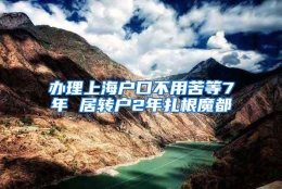 办理上海户口不用苦等7年 居转户2年扎根魔都