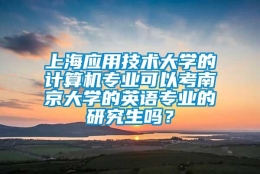 上海应用技术大学的计算机专业可以考南京大学的英语专业的研究生吗？