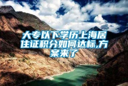 大专以下学历上海居住证积分如何达标,方案来了