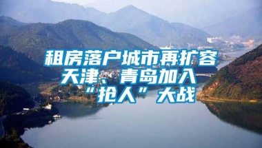 租房落户城市再扩容 天津、青岛加入“抢人”大战