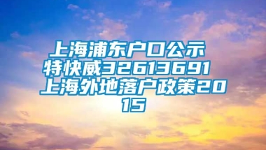 上海浦东户口公示 特快威32613691 上海外地落户政策2015