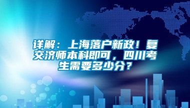 详解：上海落户新政！复交济师本科即可，四川考生需要多少分？