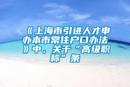 《上海市引进人才申办本市常住户口办法》中，关于“高级职称”条