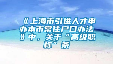 《上海市引进人才申办本市常住户口办法》中，关于“高级职称”条