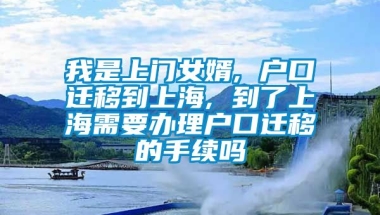 我是上门女婿, 户口迁移到上海, 到了上海需要办理户口迁移的手续吗