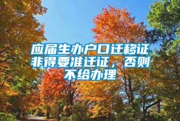 应届生办户口迁移证非得要准迁证，否则不给办理