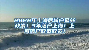 2022年上海居转户最新政策！3年落户上海！上海落户政策放宽！