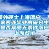 国外硕士上海落户，马来西亚毕业的研究生是否享受无条件落户上海政策