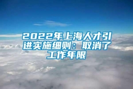 2022年上海人才引进实施细则：取消了工作年限