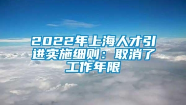 2022年上海人才引进实施细则：取消了工作年限