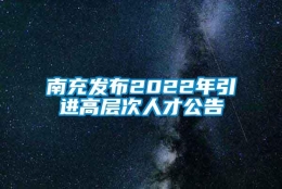 南充发布2022年引进高层次人才公告